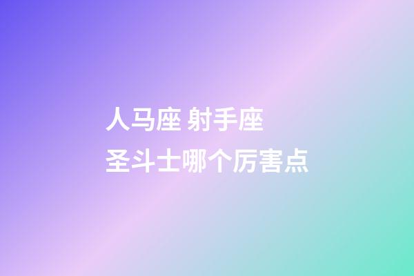 人马座 射手座 圣斗士哪个厉害点-第1张-星座运势-玄机派